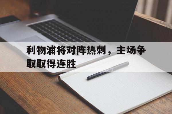 包含利物浦将对阵热刺，主场争取取得连胜的词条