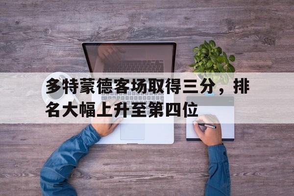 多特蒙德客场取得三分，排名大幅上升至第四位的简单介绍